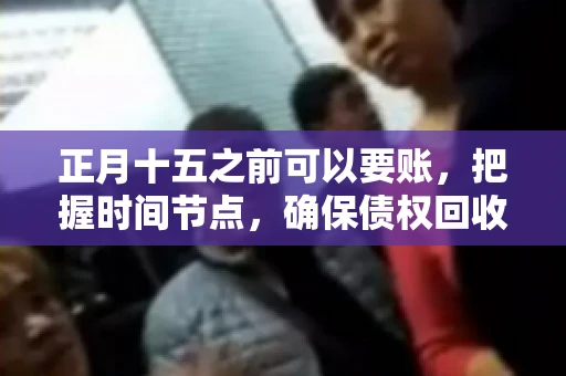 正月十五之前可以要账，把握时间节点，确保债权回收