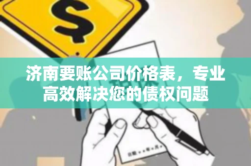 济南要账公司价格表，专业高效解决您的债权问题