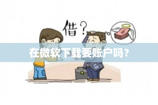 在微软下载要账户吗? 在微软下载要账户吗?