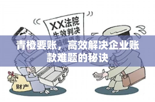 青橙要账，高效解决企业账款难题的秘诀