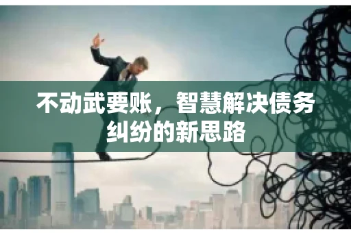 不动武要账，智慧解决债务纠纷的新思路