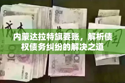 内蒙达拉特旗要账，解析债权债务纠纷的解决之道