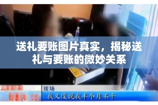 送礼要账图片真实，揭秘送礼与要账的微妙关系