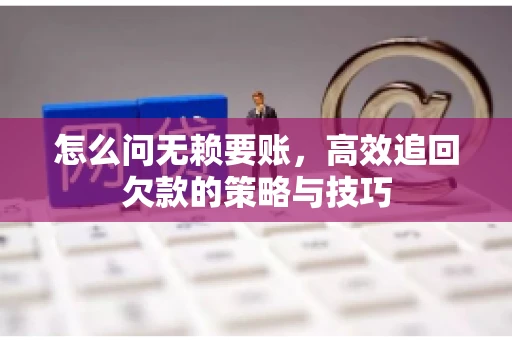 怎么问无赖要账，高效追回欠款的策略与技巧