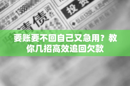 要账要不回自己又急用？教你几招高效追回欠款