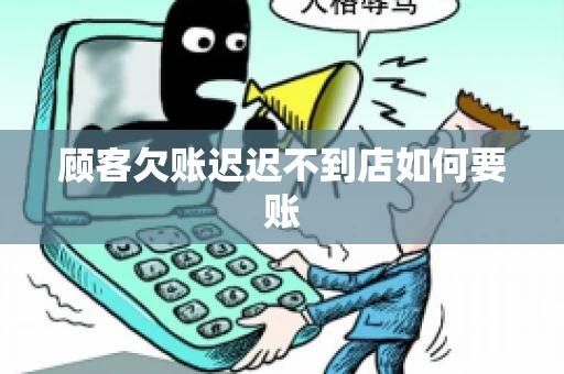 顾客欠账迟迟不到店如何要账