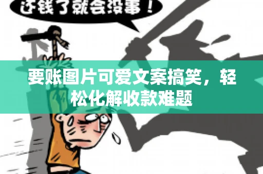 要账图片可爱文案搞笑，轻松化解收款难题