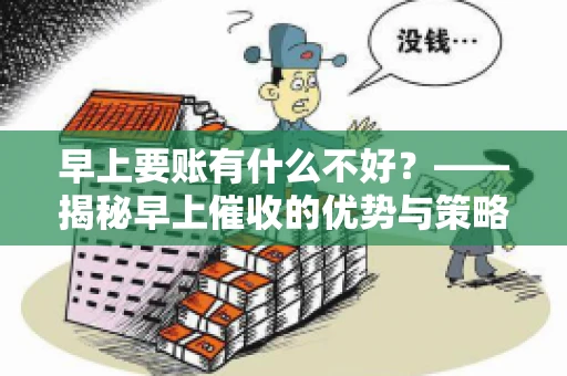 早上要账有什么不好？——揭秘早上催收的优势与策略