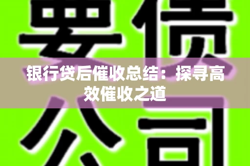 银行贷后催收总结：探寻高效催收之道