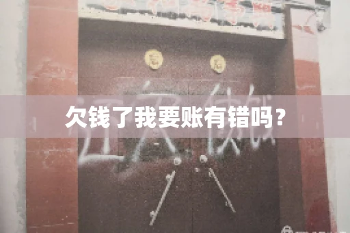 欠钱了我要账有错吗？