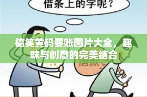 搞笑黄码要账图片大全，趣味与创意的完美结合