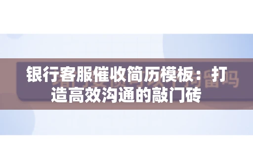 银行客服催收简历模板:打造高效沟通的敲门砖 银行客服催收简历模板:打造高效沟通的敲门砖
