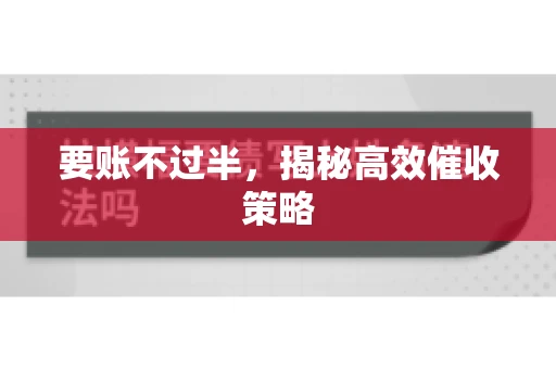 要账不过半,揭秘高效催收策略 要账不过半,揭秘高效催收策略