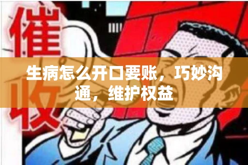 生病怎么开口要账，巧妙沟通，维护权益
