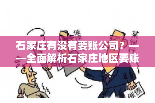 石家庄有没有要账公司？——全面解析石家庄地区要账服务