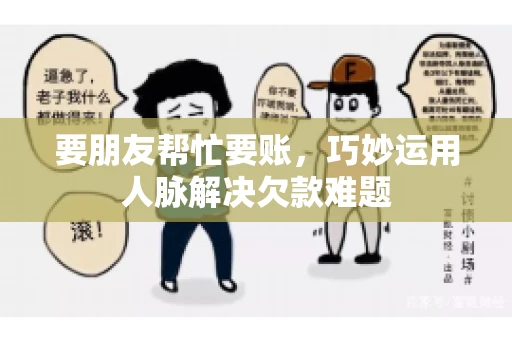 要朋友帮忙要账，巧妙运用人脉解决欠款难题
