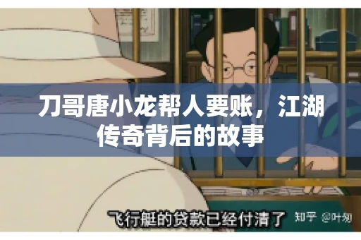 刀哥唐小龙帮人要账,江湖传奇背后的故事 刀哥唐小龙帮人要账,江湖传奇背后的故事