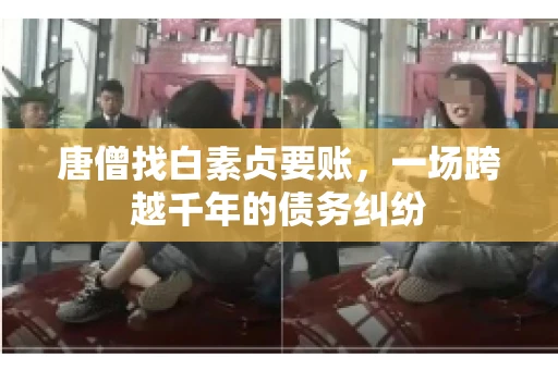 唐僧找白素贞要账，一场跨越千年的债务纠纷