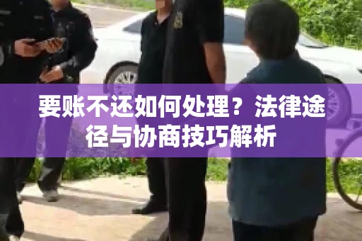 要账不还如何处理？法律途径与协商技巧解析