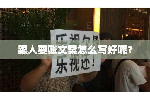 跟人要账文案怎么写好呢？