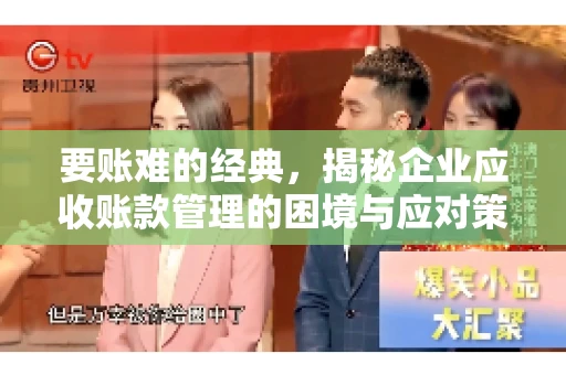 要账难的经典,揭秘企业应收账款管理的困境与应对策略 要账难的经典,揭秘企业应收账款管理的困境与应对策略