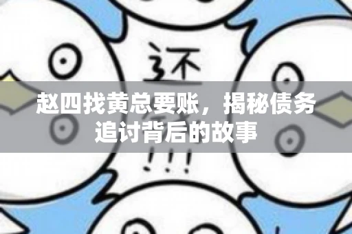 赵四找黄总要账，揭秘债务追讨背后的故事