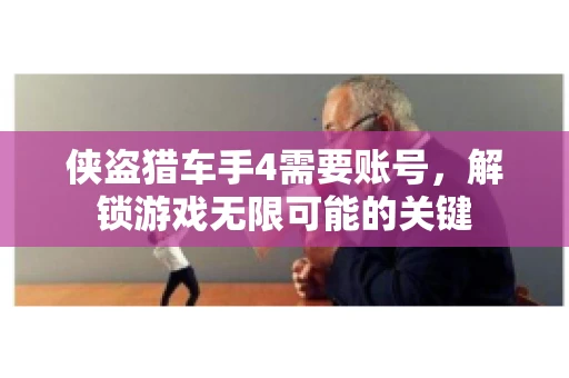 侠盗猎车手4需要账号，解锁游戏无限可能的关键