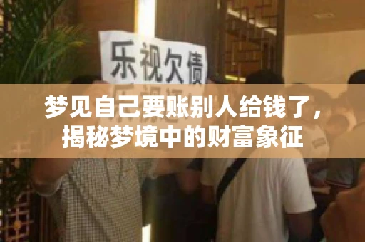 梦见自己要账别人给钱了,揭秘梦境中的财富象征 梦见自己要账别人给钱了,揭秘梦境中的财富象征