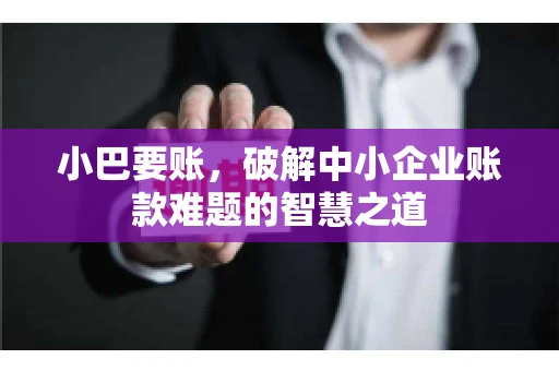 小巴要账，破解中小企业账款难题的智慧之道
