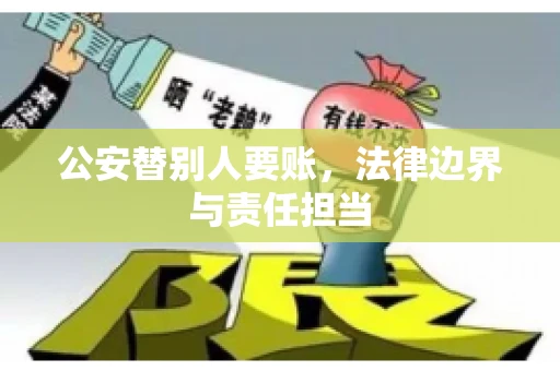 公安替别人要账，法律边界与责任担当
