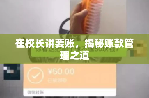 崔校长讲要账,揭秘账款管理之道 崔校长讲要账,揭秘账款管理之道