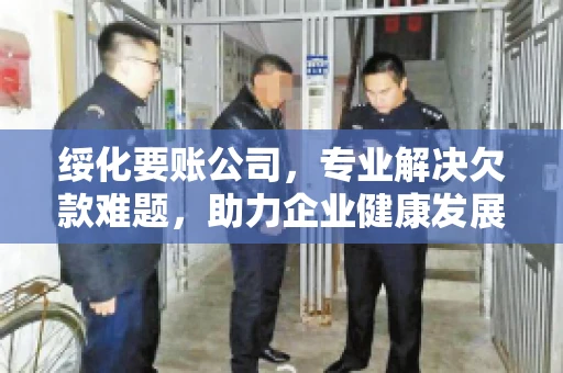 绥化要账公司，专业解决欠款难题，助力企业健康发展
