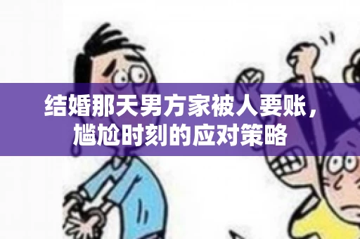 结婚那天男方家被人要账，尴尬时刻的应对策略