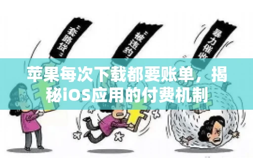 苹果每次下载都要账单，揭秘iOS应用的付费机制