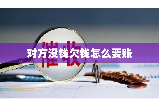 对方没钱欠钱怎么要账 对方没钱欠钱怎么要账