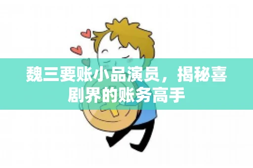 魏三要账小品演员，揭秘喜剧界的账务高手