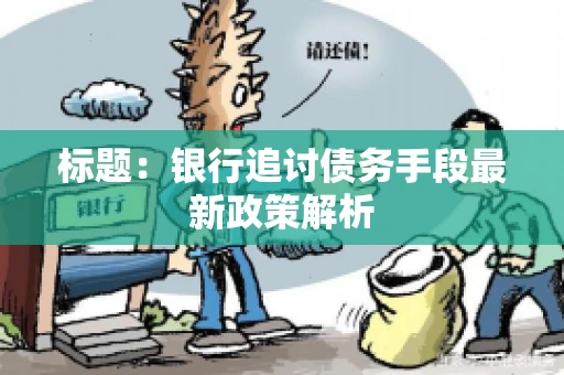 标题：银行追讨债务手段最新政策解析