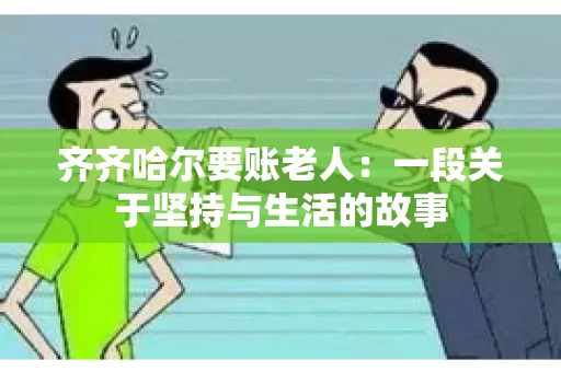 齐齐哈尔要账老人：一段关于坚持与生活的故事