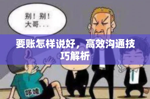 要账怎样说好,高效沟通技巧解析 要账怎样说好,高效沟通技巧解析