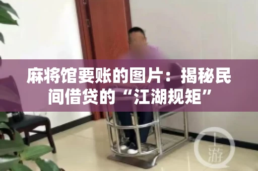 麻将馆要账的图片：揭秘民间借贷的“江湖规矩”