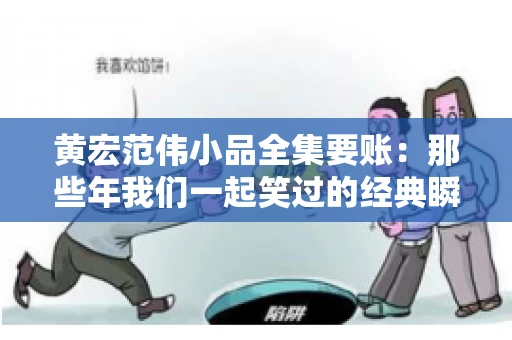 黄宏范伟小品全集要账：那些年我们一起笑过的经典瞬间