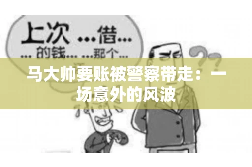 马大帅要账被警察带走：一场意外的风波