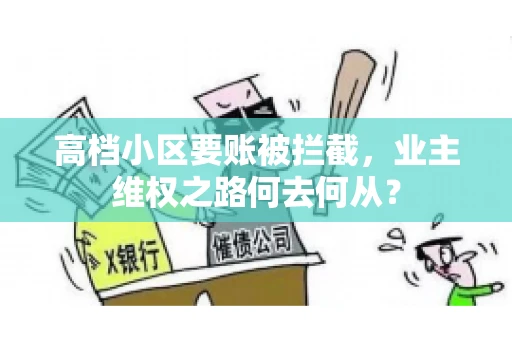 高档小区要账被拦截，业主维权之路何去何从？