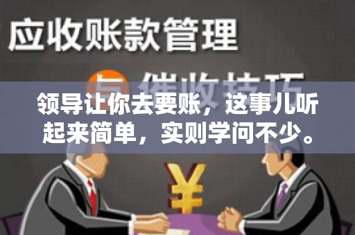 领导让你去要账，这事儿听起来简单，实则学问不少。我有个朋友，叫小王，最近就碰上了这样的难题。今天，咱们就聊聊这个话题，看看在职场中，面对领导交代的要账任务，我们应该怎么应对。