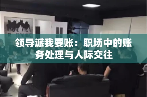 领导派我要账：职场中的账务处理与人际交往
