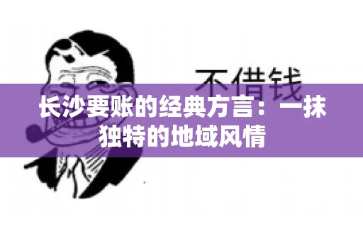 长沙要账的经典方言：一抹独特的地域风情