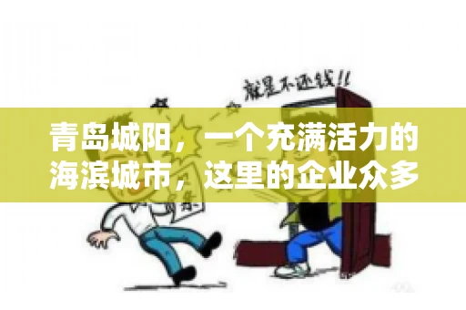 青岛城阳，一个充满活力的海滨城市，这里的企业众多，商业活动频繁。然而，随之而来的问题也不少，其中最让人头疼的就是要账难。今天，我们就来聊聊青岛城阳的“要账”那些事儿。