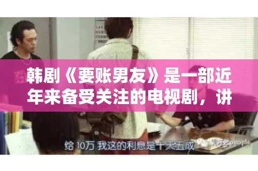 韩剧《要账男友》是一部近年来备受关注的电视剧，讲述了女主角在经历了一系列曲折的故事后，与男主角之间发生的浪漫爱情故事。这部剧不仅剧情引人入胜，还引发了许多观众对于“要账男友”这一角色的讨论。今天，我们就来聊聊这个话题。