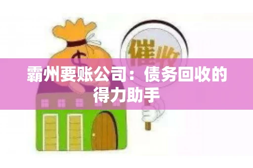 霸州要账公司:债务回收的得力助手 霸州要账公司:债务回收的得力助手