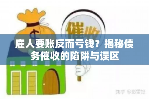 雇人要账反而亏钱?揭秘债务催收的陷阱与误区 雇人要账反而亏钱?揭秘债务催收的陷阱与误区